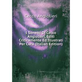 

Книга I Sonetti Di Cecco Angiolieri, Editi Criticamente Ed Illustrati Per Cura (Italian Edition)