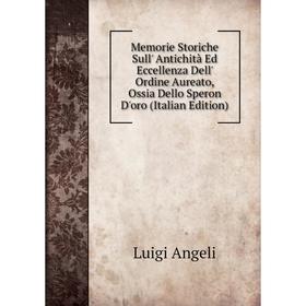 

Книга Memorie Storiche Sull' Antichità Ed Eccellenza Dell' Ordine Aureato, Ossia Dello Speron D'oro