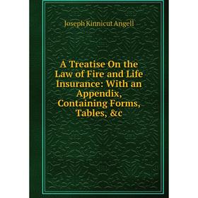 

Книга A Treatise On the Law of Fire and Life Insurance: With an Appendix, Containing Forms, Tables, &c