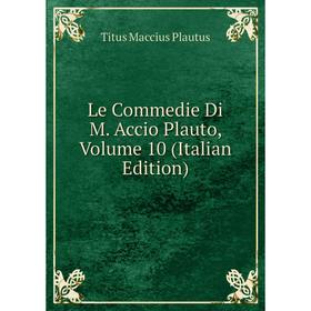 

Книга Le Commedie Di M Accio Plauto, Volume 10