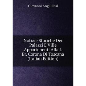 

Книга Notizie Storiche Dei Palazzi E Ville Appartenenti Alla I Er Corona Di Toscana