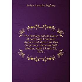 

Книга The Privileges of the House of Lords and Commons Argued and Stated: In Two Conferences Between Both Houses, April 19, and 22, 1671.