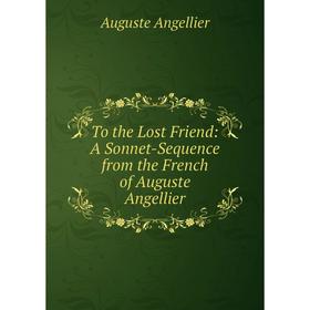 

Книга To the Lost Friend: A Sonnet-Sequence from the French of Auguste Angellier