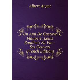 

Книга Un Ami De Gustave Flaubert: Louis Bouilhet: Sa Vie - Ses Oeuvres (French Edition)
