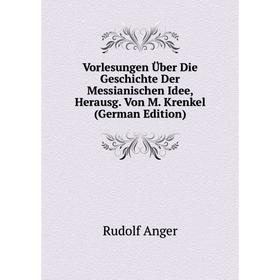 

Книга Vorlesungen Über Die Geschichte Der Messianischen Idee, Herausg. Von M. Krenkel (German Edition)