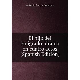 

Книга El hijo del emigrado: drama en cuatro actos (Spanish Edition)