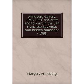 

Книга Anneberg Gallery, 1966-1981, and craft and folk art in the San Francisco Bay Area: oral history transcript / 1998