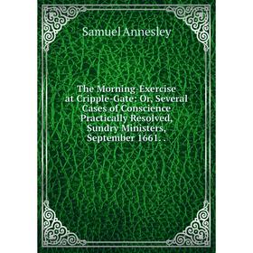 

Книга The Morning-Exercise at Cripple-Gate: Or, Several Cases of Conscience Practically Resolved, Sundry Ministers, September 1661..