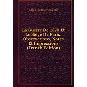 

Книга La Guerre De 1870 Et Le Siége De Paris: Observations, Notes Et Impressions