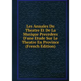 

Книга Les Annales Du Theatre Et De La Musique Precedees D'une Etude Sur Le Theatre En Province