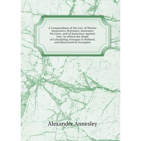 

Книга A Compendium of the Law of Marine Insurances, Bottomry, Insurance On Lives, and of Insurance Against Fire: In Which the Mode of