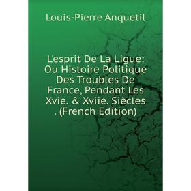 

Книга L'esprit De La Ligue: Ou Histoire Politique Des Troubles De France, Pendant Les Xvie & Xviie Siècles