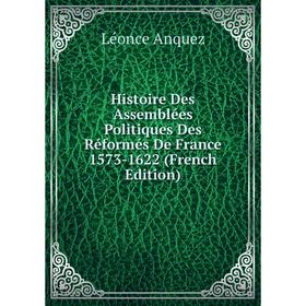 

Книга Histoire Des Assemblées Politiques Des Réformés De France 1573-1622 (French Edition)