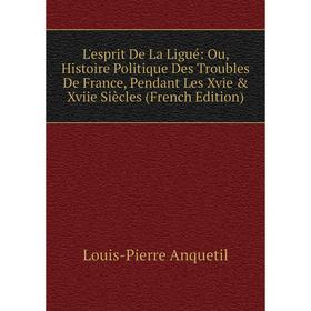 

Книга L'esprit De La Ligué: Ou, Histoire Politique Des Troubles De France, Pendant Les Xvie & Xviie Siècles