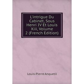 

Книга L'intrigue Du Cabinet, Sous Henri IV Et Louis Xiii, Volume 2