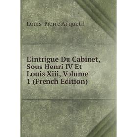 

Книга L'intrigue Du Cabinet, Sous Henri IV Et Louis Xiii, Volume 1