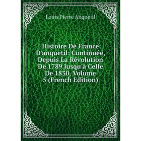 

Книга Histoire De France D'anquetil: Continuée, Depuis La Révolution De 1789 Jusqu'à Celle De 1830, Volume 5 (French Edition)