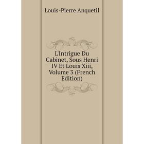 

Книга L'Intrigue Du Cabinet, Sous Henri IV Et Louis Xiii, Volume 3