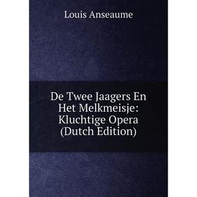 

Книга De Twee Jaagers En Het Melkmeisje: Kluchtige Opera (Dutch Edition)