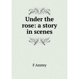 

Книга Under the rose: a story in scenes