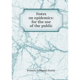 

Книга Notes on epidemics: for the use of the public