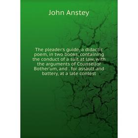 

Книга The pleader's guide, a didactic poem, in two books, containing the conduct of a suit at law, with the arguments of Counsellor Bother'um, and