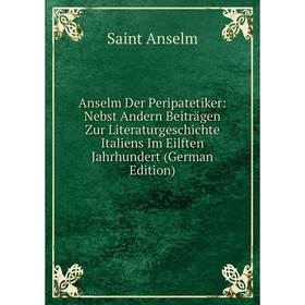 

Книга Anselm Der Peripatetiker: Nebst Andern Beiträgen Zur Literaturgeschichte Italiens Im Eilften Jahrhundert (German Edition)