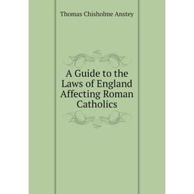 

Книга A Guide to the Laws of England Affecting Roman Catholics