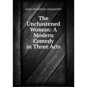 

Книга The Unchastened Woman: A Modern Comedy in Three Acts