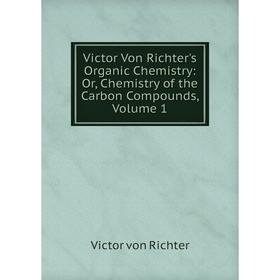 

Книга Victor Von Richter's Organic Chemistry: Or, Chemistry of the Carbon Compounds, Volume 1