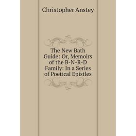 

Книга The New Bath Guide: Or, Memoirs of the B-N-R-D Family: In a Series of Poetical Epistles