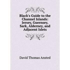 

Книга Black's Guide to the Channel Islands: Jersey, Guernsey, Sark, Alderney, and Adjacent Islets