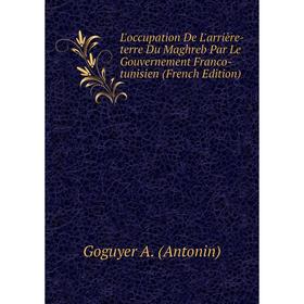 

Книга L'occupation De L'arrière-terre Du Maghreb Par Le Gouvernement Franco-tunisien