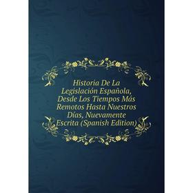 

Книга Historia De La Legislación Española, Desde Los Tiempos Más Remotos Hasta Nuestros Días, Nuevamente Escrita (Spanish Edition)