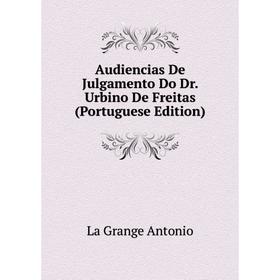 

Книга Audiencias De Julgamento Do Dr. Urbino De Freitas (Portuguese Edition)