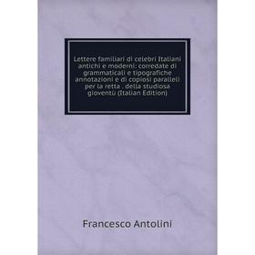 

Книга Lettere familiari di celebri Italiani antichi e moderni: corredate di grammaticali e tipografiche annotazioni e di copiosi paralleli per la rett