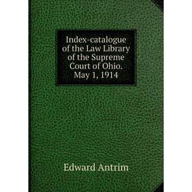 

Книга Index-catalogue of the Law Library of the Supreme Court of Ohio. May 1, 1914