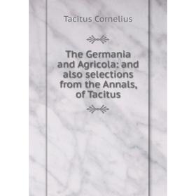 

Книга The Germania and Agricola: and also selections from the Annals, of Tacitus