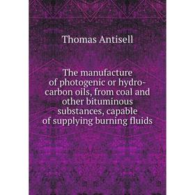 

Книга The manufacture of photogenic or hydro-carbon oils, from coal and other bituminous substances, capable of supplying burning fluids