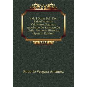 

Книга Vida I Obras Del. Don Rafael Valentín Valdivieso, Segundo Arzobispo De Santiago De Chile: Memoria Histórica (Spanish Edition)