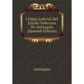 

Книга Código Judicial Del Estado Soberano De Antioquia (Spanish Edition)
