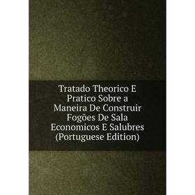 

Книга Tratado Theorico E Pratico Sobre a Maneira De Construir Fogões De Sala Economicos E Salubres (Portuguese Edition)