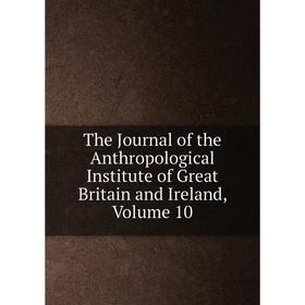 

Книга The Journal of the Anthropological Institute of Great Britain and Ireland, Volume 10