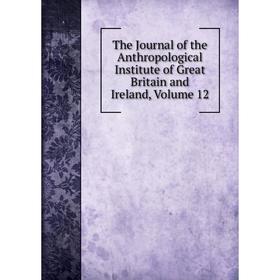 

Книга The Journal of the Anthropological Institute of Great Britain and Ireland, Volume 12