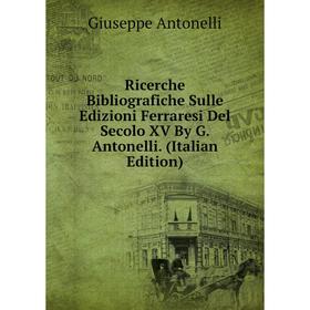 

Книга Ricerche Bibliografiche Sulle Edizioni Ferraresi Del Secolo XV By G. Antonelli. (Italian Edition)