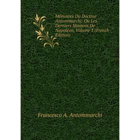 

Книга Mémoires Du Docteur Antommarchi: Ou Les Derniers Momens De Napoléon, Volume 1
