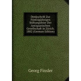 

Книга Denkschrift Zur Fünfzigjährigen Stiftungsfeier Der Antiquarischen Gesellschaft in Zürich. 1882 (German Edition)