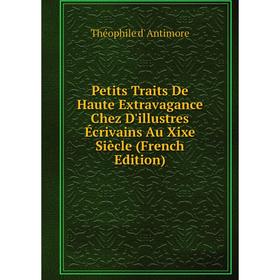 

Книга Petits Traits De Haute Extravagance Chez D'illustres Écrivains Au Xixe Siècle (French Edition)