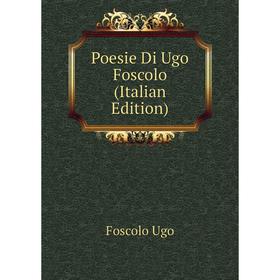 

Книга Poesie Di Ugo Foscolo (Italian Edition)