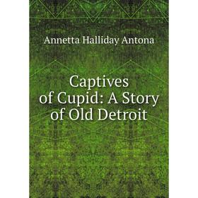 

Книга Captives of Cupid: A Story of Old Detroit